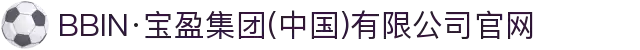 BBIN·宝盈集团(中国)有限公司官网